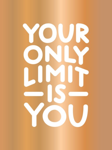 YOUR ONLY LIMIT IS YOU
